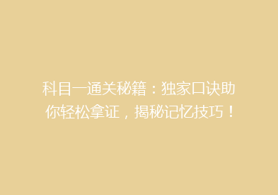科目一通关秘籍：独家口诀助你轻松拿证，揭秘记忆技巧！