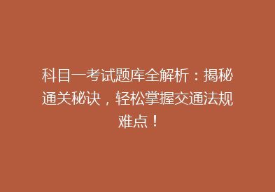 科目一考试题库全解析：揭秘通关秘诀，轻松掌握交通法规难点！
