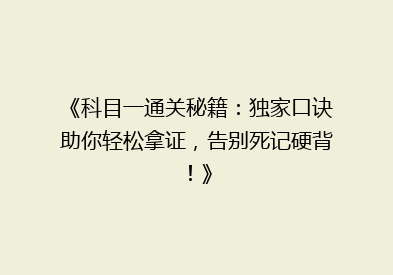 《科目一通关秘籍：独家口诀助你轻松拿证，告别死记硬背！》