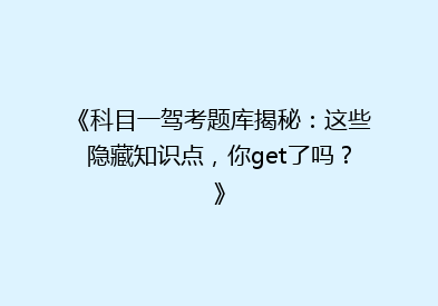 《科目一驾考题库揭秘：这些隐藏知识点，你get了吗？》
