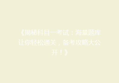 《揭秘科目一考试：海量题库让你轻松通关，备考攻略大公开！》