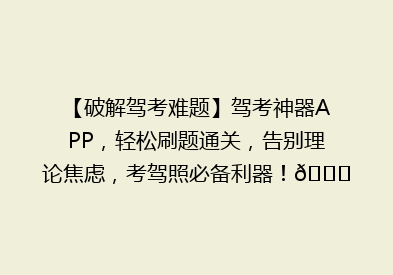 【破解驾考难题】驾考神器APP，轻松刷题通关，告别理论焦虑，考驾照必备利器！🚗💨