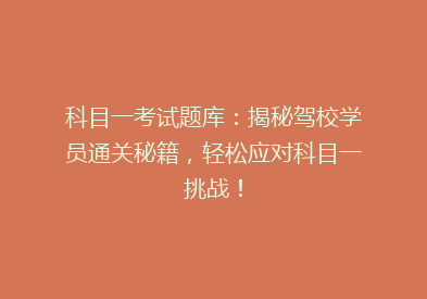 科目一考试题库：揭秘驾校学员通关秘籍，轻松应对科目一挑战！