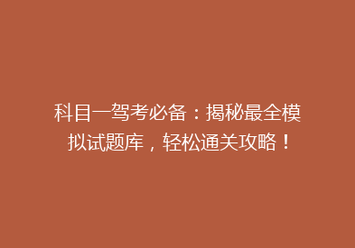 科目一驾考必备：揭秘最全模拟试题库，轻松通关攻略！