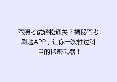 驾照考试轻松通关？揭秘驾考刷题APP，让你一次性过科目的秘密武器！