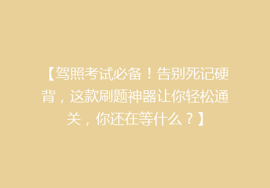 【驾照考试必备！告别死记硬背，这款刷题神器让你轻松通关，你还在等什么？】