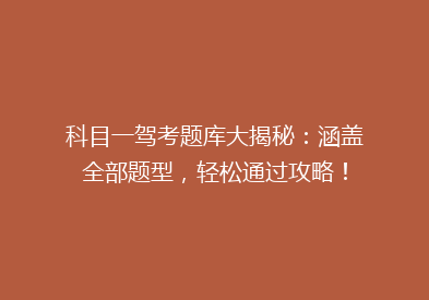 科目一驾考题库大揭秘：涵盖全部题型，轻松通过攻略！