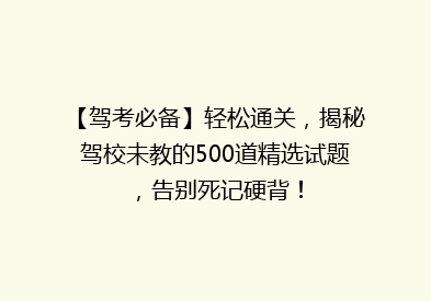 【驾考必备】轻松通关，揭秘驾校未教的500道精选试题，告别死记硬背！