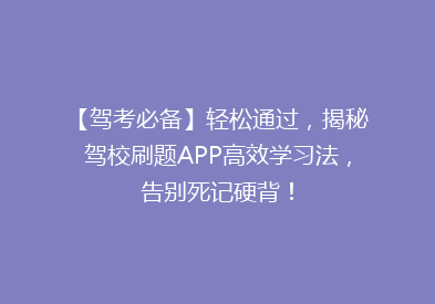 【驾考必备】轻松通过，揭秘驾校刷题APP高效学习法，告别死记硬背！