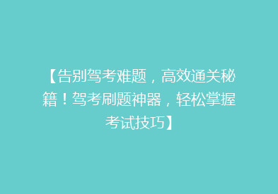 【告别驾考难题，高效通关秘籍！驾考刷题神器，轻松掌握考试技巧】