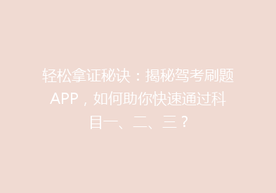 轻松拿证秘诀：揭秘驾考刷题APP，如何助你快速通过科目一、二、三？