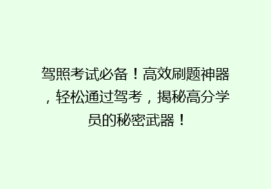驾照考试必备！高效刷题神器，轻松通过驾考，揭秘高分学员的秘密武器！