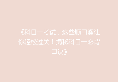 《科目一考试，这些顺口溜让你轻松过关！揭秘科目一必背口诀》