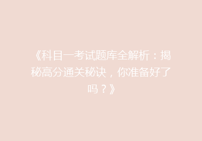 《科目一考试题库全解析：揭秘高分通关秘诀，你准备好了吗？》