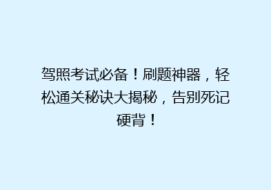 驾照考试必备！刷题神器，轻松通关秘诀大揭秘，告别死记硬背！