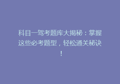 科目一驾考题库大揭秘：掌握这些必考题型，轻松通关秘诀！