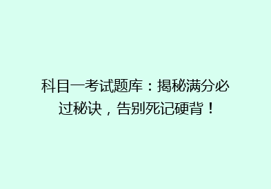 科目一考试题库：揭秘满分必过秘诀，告别死记硬背！