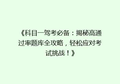 《科目一驾考必备：揭秘高通过率题库全攻略，轻松应对考试挑战！》