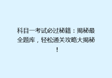 科目一考试必过秘籍：揭秘最全题库，轻松通关攻略大揭秘！