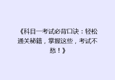 《科目一考试必背口诀：轻松通关秘籍，掌握这些，考试不愁！》