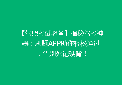 【驾照考试必备】揭秘驾考神器：刷题APP助你轻松通过，告别死记硬背！