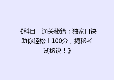 《科目一通关秘籍：独家口诀助你轻松上100分，揭秘考试秘诀！》