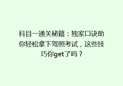 科目一通关秘籍：独家口诀助你轻松拿下驾照考试，这些技巧你get了吗？