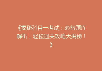 《揭秘科目一考试：必备题库解析，轻松通关攻略大揭秘！》