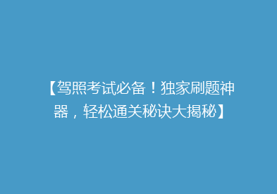 【驾照考试必备！独家刷题神器，轻松通关秘诀大揭秘】