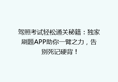 驾照考试轻松通关秘籍：独家刷题APP助你一臂之力，告别死记硬背！