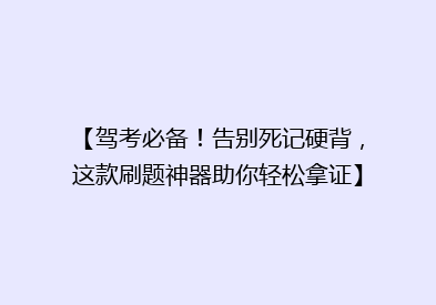 【驾考必备！告别死记硬背，这款刷题神器助你轻松拿证】