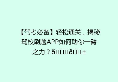 【驾考必备】轻松通关，揭秘驾校刷题APP如何助你一臂之力？🚗📱