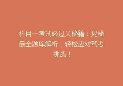 科目一考试必过关秘籍：揭秘最全题库解析，轻松应对驾考挑战！
