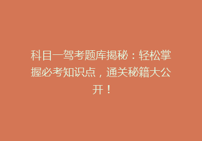 科目一驾考题库揭秘：轻松掌握必考知识点，通关秘籍大公开！