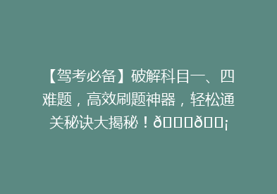【驾考必备】破解科目一、四难题，高效刷题神器，轻松通关秘诀大揭秘！🚗💡
