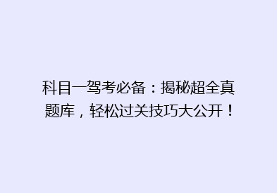 科目一驾考必备：揭秘超全真题库，轻松过关技巧大公开！
