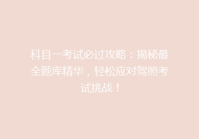 科目一考试必过攻略：揭秘最全题库精华，轻松应对驾照考试挑战！