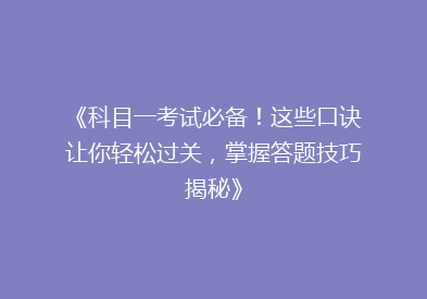 《科目一考试必备！这些口诀让你轻松过关，掌握答题技巧揭秘》