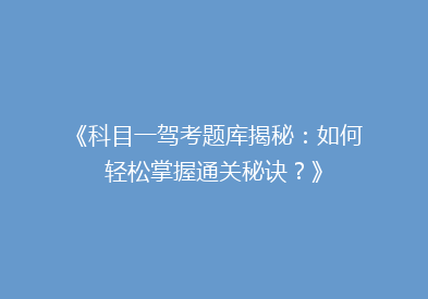 《科目一驾考题库揭秘：如何轻松掌握通关秘诀？》