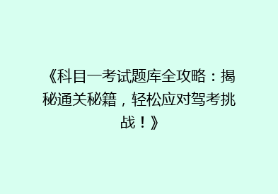 《科目一考试题库全攻略：揭秘通关秘籍，轻松应对驾考挑战！》