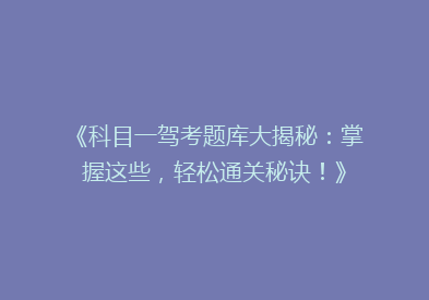 《科目一驾考题库大揭秘：掌握这些，轻松通关秘诀！》