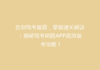 告别驾考难题，掌握通关秘诀：揭秘驾考刷题APP高效备考攻略！