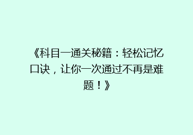 《科目一通关秘籍：轻松记忆口诀，让你一次通过不再是难题！》