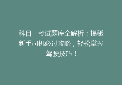 科目一考试题库全解析：揭秘新手司机必过攻略，轻松掌握驾驶技巧！