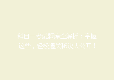 科目一考试题库全解析：掌握这些，轻松通关秘诀大公开！