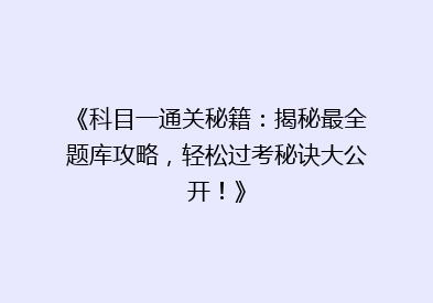 《科目一通关秘籍：揭秘最全题库攻略，轻松过考秘诀大公开！》