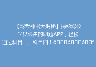 【驾考神器大揭秘】揭秘驾校学员必备的刷题APP，轻松通过科目一、科目四！🚗📚💪