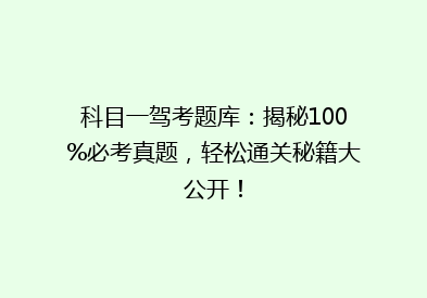 科目一驾考题库：揭秘100%必考真题，轻松通关秘籍大公开！