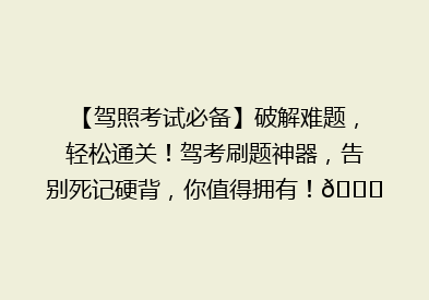 【驾照考试必备】破解难题，轻松通关！驾考刷题神器，告别死记硬背，你值得拥有！🚗💨🎯