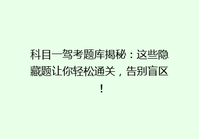 科目一驾考题库揭秘：这些隐藏题让你轻松通关，告别盲区！